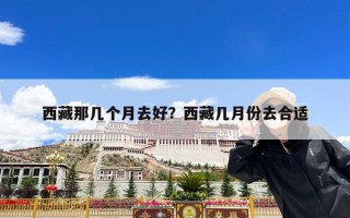 西藏那几个月去好？西藏几月份去合适