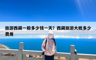 旅游西藏一般多少钱一天？西藏旅游大概多少费用