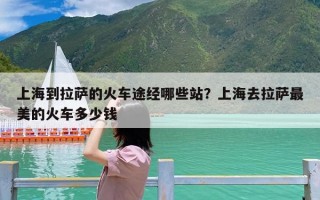 上海到拉萨的火车途经哪些站？上海去拉萨最美的火车多少钱