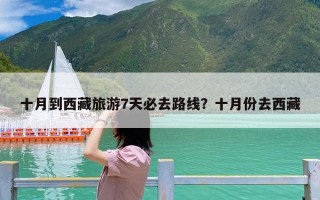 十月到西藏旅游7天必去路线？十月份去西藏