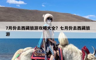 7月份去西藏旅游攻略大全？七月份去西藏旅游