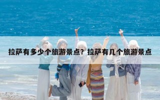 拉萨有多少个旅游景点？拉萨有几个旅游景点