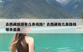 去西藏旅游有几条线路？去西藏有几条路线 哪条最美