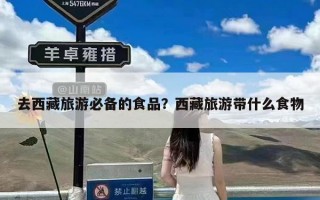 去西藏旅游必备的食品？西藏旅游带什么食物