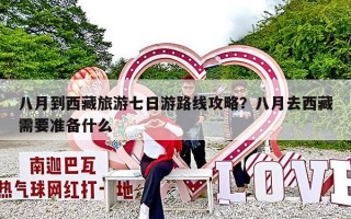 八月到西藏旅游七日游路线攻略？八月去西藏需要准备什么