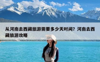 从河南去西藏旅游需要多少天时间？河南去西藏旅游攻略