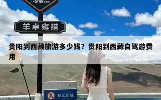 贵阳到西藏旅游多少钱？贵阳到西藏自驾游费用