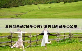 嘉兴到西藏7日多少钱？嘉兴到西藏多少公里