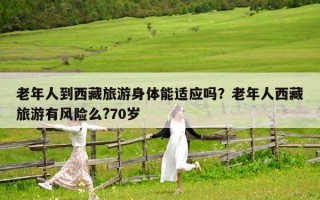 老年人到西藏旅游身体能适应吗？老年人西藏旅游有风险么?70岁