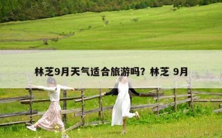 林芝9月天气适合旅游吗？林芝 9月