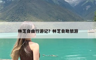 林芝自由行游记？林芝自助旅游