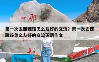 第一次去西藏该怎么友好的交流？第一次去西藏该怎么友好的交流英语作文