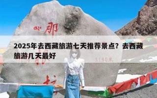 2025年去西藏旅游七天推荐景点？去西藏旅游几天最好