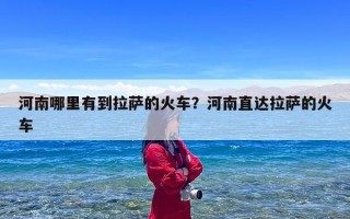 河南哪里有到拉萨的火车？河南直达拉萨的火车