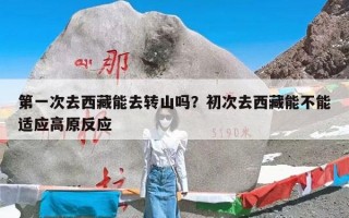 第一次去西藏能去转山吗？初次去西藏能不能适应高原反应
