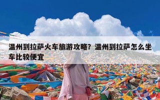 温州到拉萨火车旅游攻略？温州到拉萨怎么坐车比较便宜