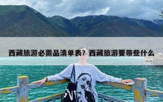 西藏旅游必需品清单表？西藏旅游要带些什么