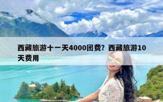 西藏旅游十一天4000团费？西藏旅游10天费用