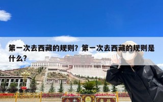 第一次去西藏的规则？第一次去西藏的规则是什么?