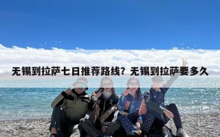 无锡到拉萨七日推荐路线？无锡到拉萨要多久