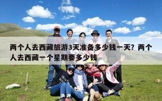 两个人去西藏旅游3天准备多少钱一天？两个人去西藏一个星期要多少钱