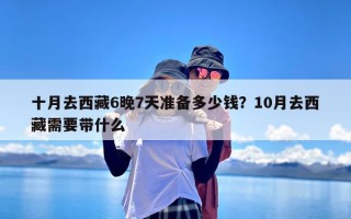 十月去西藏6晚7天准备多少钱？10月去西藏需要带什么
