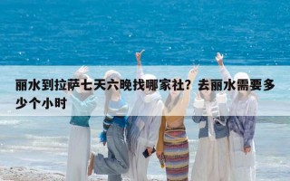 丽水到拉萨七天六晚找哪家社？去丽水需要多少个小时