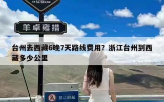 台州去西藏6晚7天路线费用？浙江台州到西藏多少公里