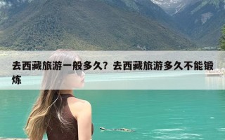 去西藏旅游一般多久？去西藏旅游多久不能锻炼