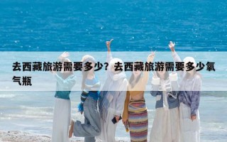去西藏旅游需要多少？去西藏旅游需要多少氧气瓶