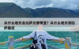 从什么地方去拉萨方便便宜？从什么地方到拉萨最近