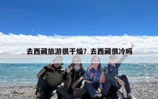 去西藏旅游很干燥？去西藏很冷吗