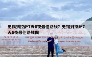 无锡到拉萨7天6夜最佳路线？无锡到拉萨7天6夜最佳路线图