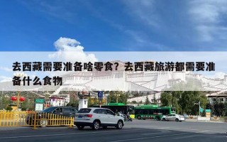 去西藏需要准备啥零食？去西藏旅游都需要准备什么食物