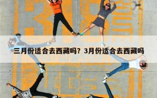 三月份适合去西藏吗？3月份适合去西藏吗