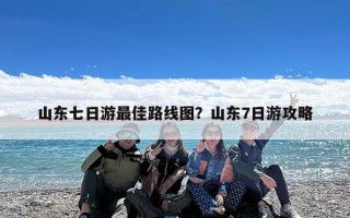 山东七日游最佳路线图？山东7日游攻略