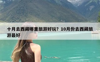十月去西藏哪里旅游好玩？10月份去西藏旅游最好