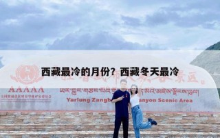 西藏最冷的月份？西藏冬天最冷