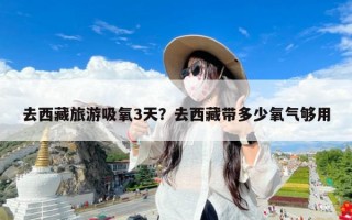 去西藏旅游吸氧3天？去西藏带多少氧气够用