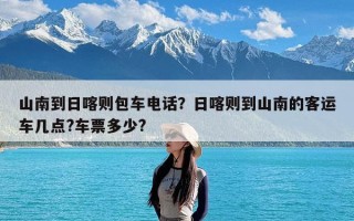 山南到日喀则包车电话？日喀则到山南的客运车几点?车票多少?