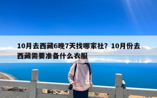 10月去西藏6晚7天找哪家社？10月份去西藏需要准备什么衣服