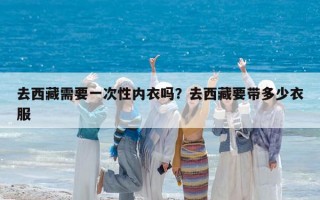 去西藏需要一次性内衣吗？去西藏要带多少衣服