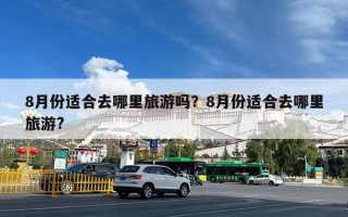 8月份适合去哪里旅游吗？8月份适合去哪里旅游?