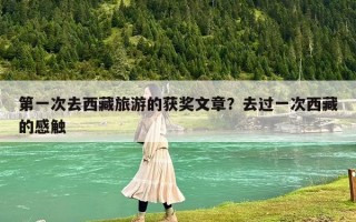 第一次去西藏旅游的获奖文章？去过一次西藏的感触