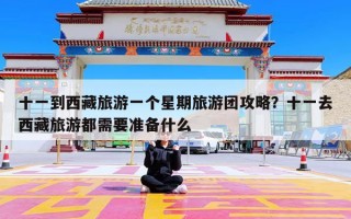 十一到西藏旅游一个星期旅游团攻略？十一去西藏旅游都需要准备什么