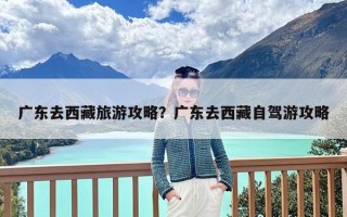 广东去西藏旅游攻略？广东去西藏自驾游攻略