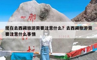 现在去西藏旅游需要注意什么？去西藏旅游需要注意什么事情