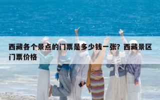 西藏各个景点的门票是多少钱一张？西藏景区门票价格