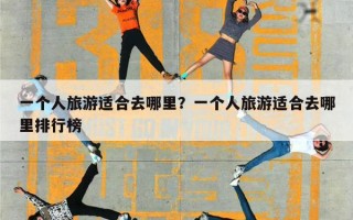 一个人旅游适合去哪里？一个人旅游适合去哪里排行榜