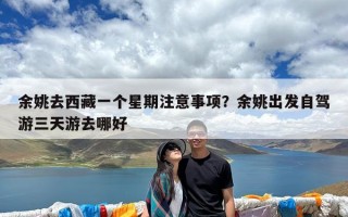 余姚去西藏一个星期注意事项？余姚出发自驾游三天游去哪好